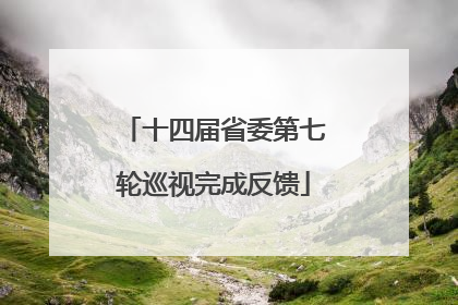 十四届省委第七轮巡视完成反馈