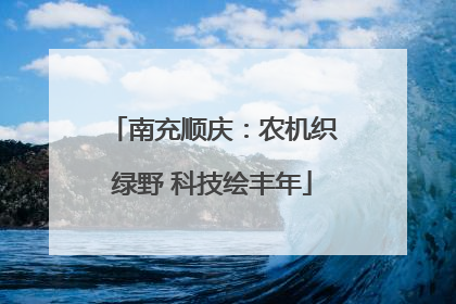 南充顺庆：农机织绿野 科技绘丰年