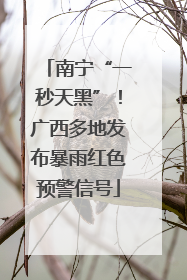 南宁“一秒天黑”！广西多地发布暴雨红色预警信号