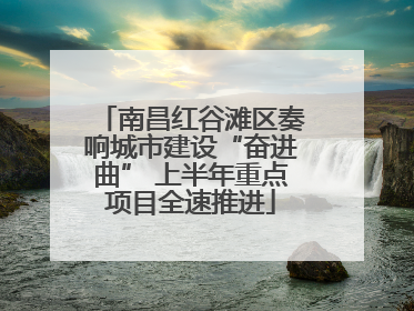 南昌红谷滩区奏响城市建设“奋进曲” 上半年重点项目全速推进