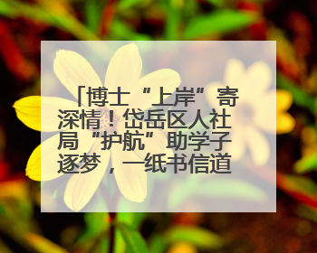 博士“上岸”寄深情！岱岳区人社局“护航”助学子逐梦，一纸书信道尽“根在岱岳”的眷恋