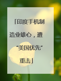 印度手机制造业雄心，遭“美国优先”重击