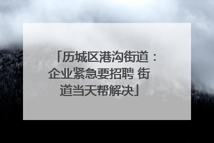 历城区港沟街道：企业紧急要招聘 街道当天帮解决