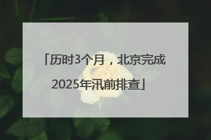 历时3个月，北京完成2025年汛前排查
