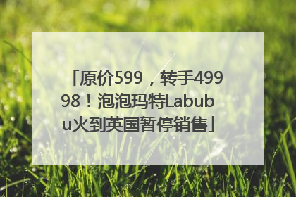 原价599，转手49998！泡泡玛特Labubu火到英国暂停销售
