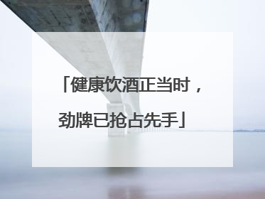 健康饮酒正当时，劲牌已抢占先手