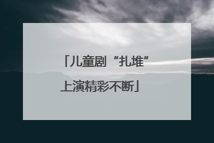 儿童剧“扎堆”上演精彩不断