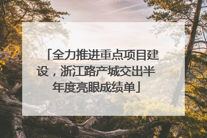 全力推进重点项目建设，浙江路产城交出半年度亮眼成绩单