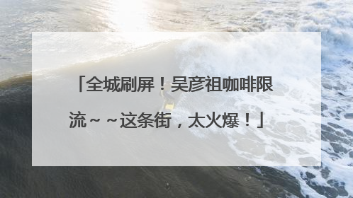 全城刷屏！吴彦祖咖啡限流～～这条街，太火爆！