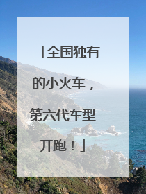 全国独有的小火车，第六代车型开跑！