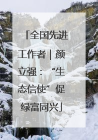 全国先进工作者｜颜立强：“生态信使”促绿富同兴