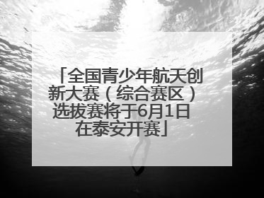 全国青少年航天创新大赛（综合赛区）选拔赛将于6月1日在泰安开赛