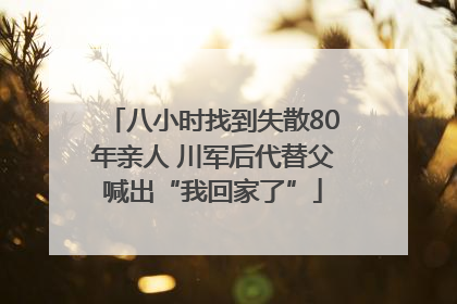 八小时找到失散80年亲人 川军后代替父喊出“我回家了”