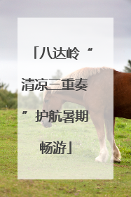 八达岭“清凉三重奏”护航暑期畅游