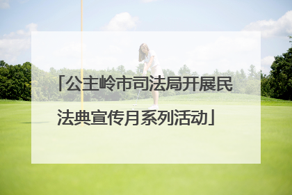 公主岭市司法局开展民法典宣传月系列活动