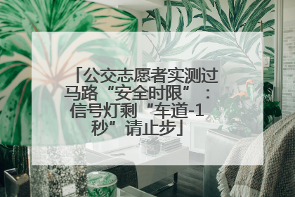 公交志愿者实测过马路“安全时限”：信号灯剩“车道-1秒”请止步