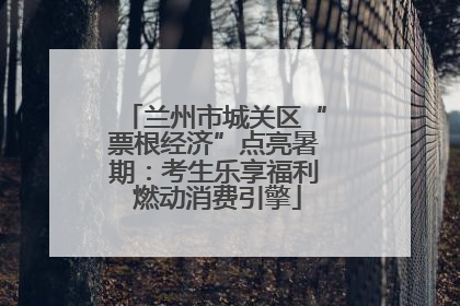 兰州市城关区“票根经济”点亮暑期：考生乐享福利 燃动消费引擎