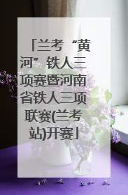 兰考“黄河”铁人三项赛暨河南省铁人三项联赛(兰考站)开赛