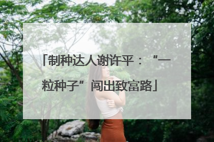 制种达人谢许平：“一粒种子”闯出致富路