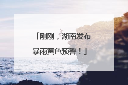 刚刚，湖南发布暴雨黄色预警！