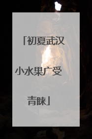 初夏武汉小水果广受青睐