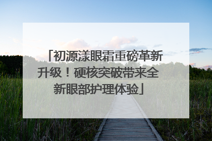 初源漾眼霜重磅革新升级！硬核突破带来全新眼部护理体验