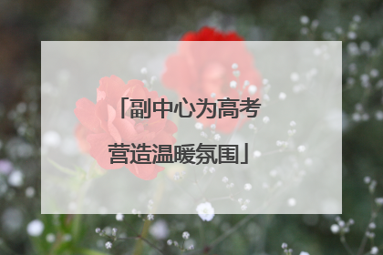 副中心为高考营造温暖氛围