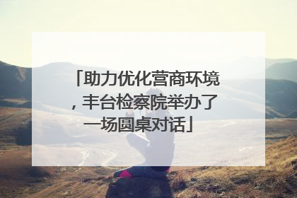 助力优化营商环境，丰台检察院举办了一场圆桌对话