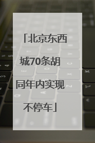 北京东西城70条胡同年内实现不停车