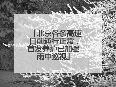 北京各条高速目前通行正常，首发养护已加强雨中巡视