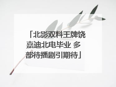 北影双料王牌饶嘉迪北电毕业 多部待播剧引期待