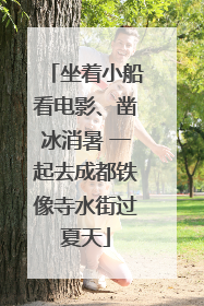 坐着小船看电影、凿冰消暑 一起去成都铁像寺水街过夏天