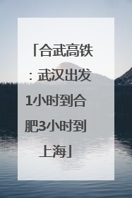 合武高铁：武汉出发1小时到合肥3小时到上海