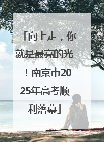 向上走，你就是最亮的光！南京市2025年高考顺利落幕