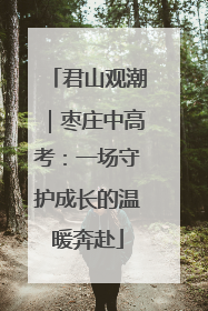 君山观潮｜枣庄中高考：一场守护成长的温暖奔赴