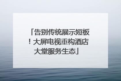 告别传统展示短板！大屏电视重构酒店大堂服务生态