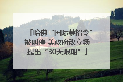 哈佛“国际禁招令”被叫停 美政府改立场提出“30天限期”