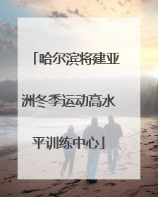 哈尔滨将建亚洲冬季运动高水平训练中心