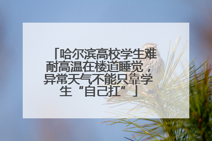 哈尔滨高校学生难耐高温在楼道睡觉，异常天气不能只靠学生“自己扛”
