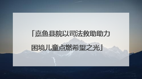 嘉鱼县院以司法救助助力困境儿童点燃希望之光