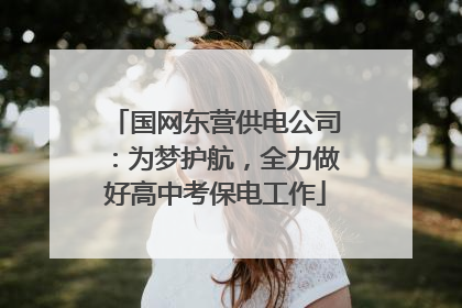 国网东营供电公司：为梦护航，全力做好高中考保电工作