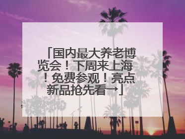 国内最大养老博览会！下周来上海！免费参观！亮点新品抢先看→