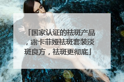 国家认证的祛斑产品，露卡菲娅祛斑套装淡斑良方，祛斑更彻底