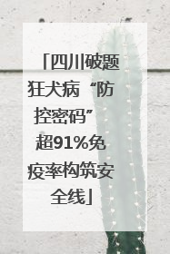 四川破题狂犬病“防控密码” 超91%免疫率构筑安全线