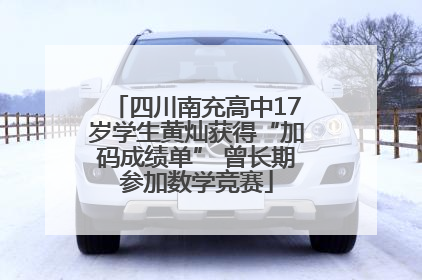 四川南充高中17岁学生黄灿获得“加码成绩单” 曾长期参加数学竞赛