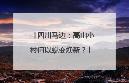 四川马边：高山小村何以蜕变焕新？