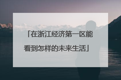 在浙江经济第一区能看到怎样的未来生活