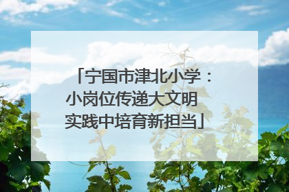 宁国市津北小学：小岗位传递大文明 实践中培育新担当