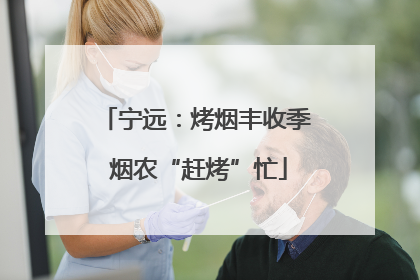 宁远：烤烟丰收季 烟农“赶烤”忙