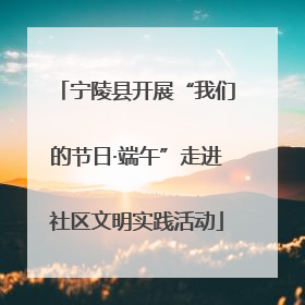 宁陵县开展“我们的节日·端午”走进社区文明实践活动